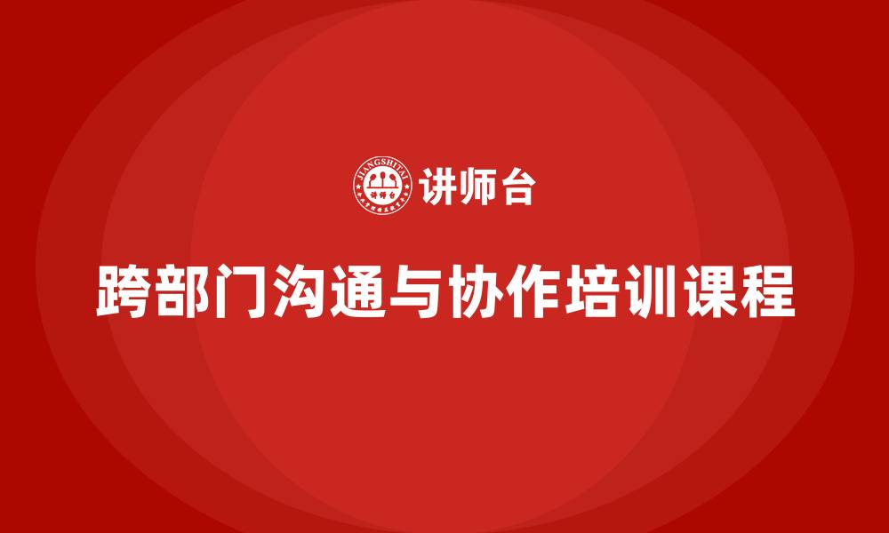 文章公司高层管理培训课程：加强跨部门沟通与协作的缩略图
