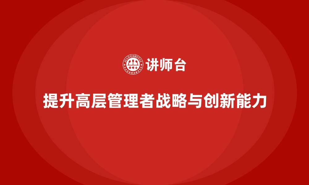 文章高层管理培训课程：如何提升战略领导力与创新能力的缩略图