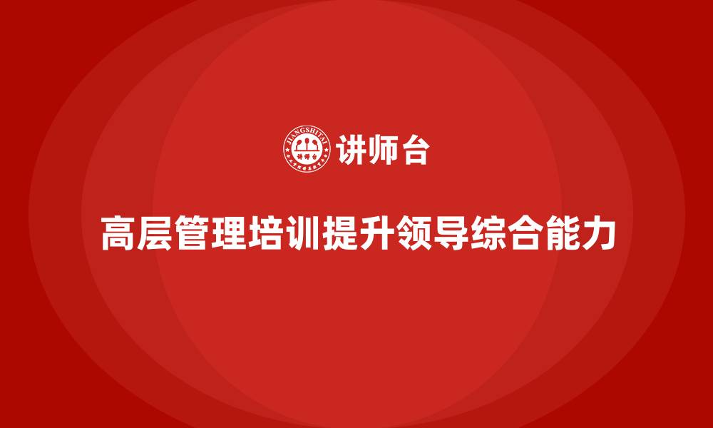 文章高层管理培训课程：提升高层领导的综合能力的缩略图