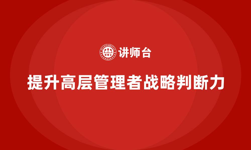 提升高层管理者战略判断力