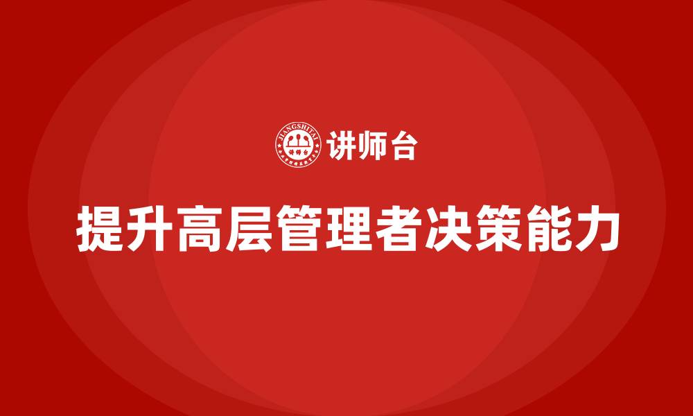 文章公司高层管理培训课程：提升高层领导决策的质量的缩略图