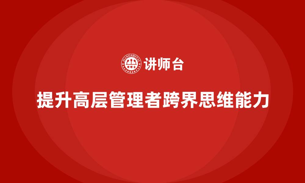文章高层管理培训课程：提升高层管理者的跨界思维的缩略图