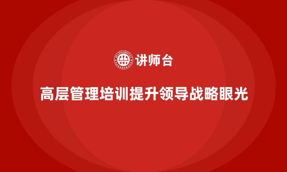 文章公司高层管理培训课程：培养领导者的战略眼光的缩略图