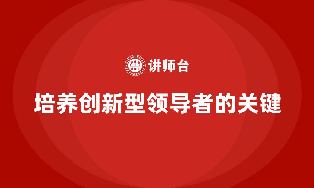 文章高层管理培训课程：如何培养创新型领导者的缩略图