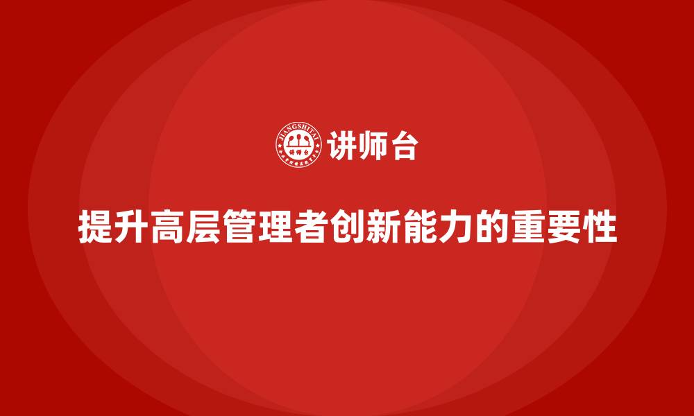 文章公司高层管理培训课程：提升管理者的创新能力的缩略图