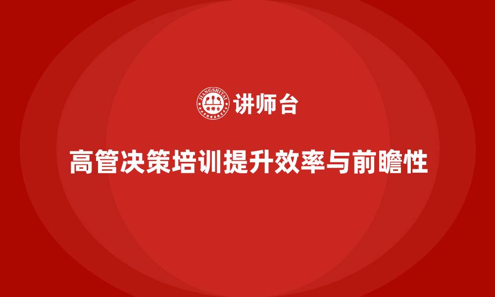高管决策培训提升效率与前瞻性