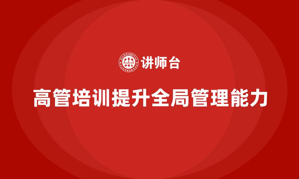 文章高管培训课程：如何帮助高管提升全局管理能力的缩略图