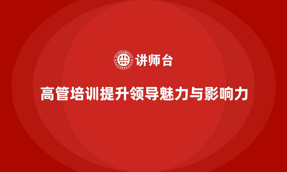文章高管培训课程：如何提升高管的领导魅力与影响力的缩略图