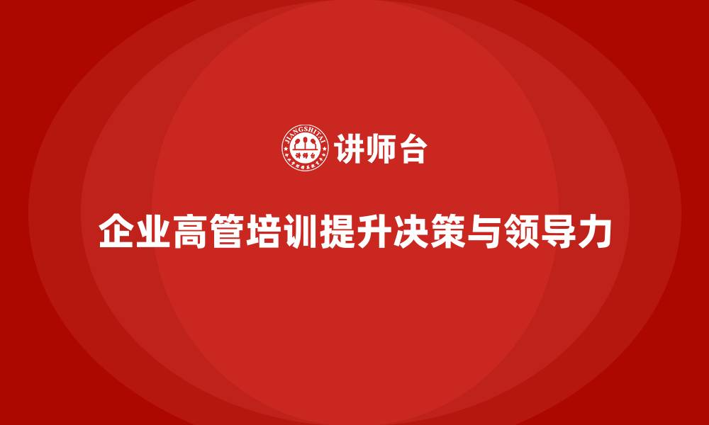 文章企业高管培训：提升决策力与领导力的最佳实践的缩略图