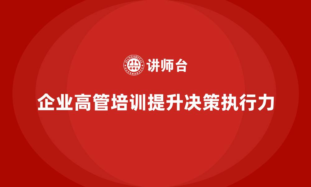 文章企业高管培训：提升决策力与执行力的关键的缩略图