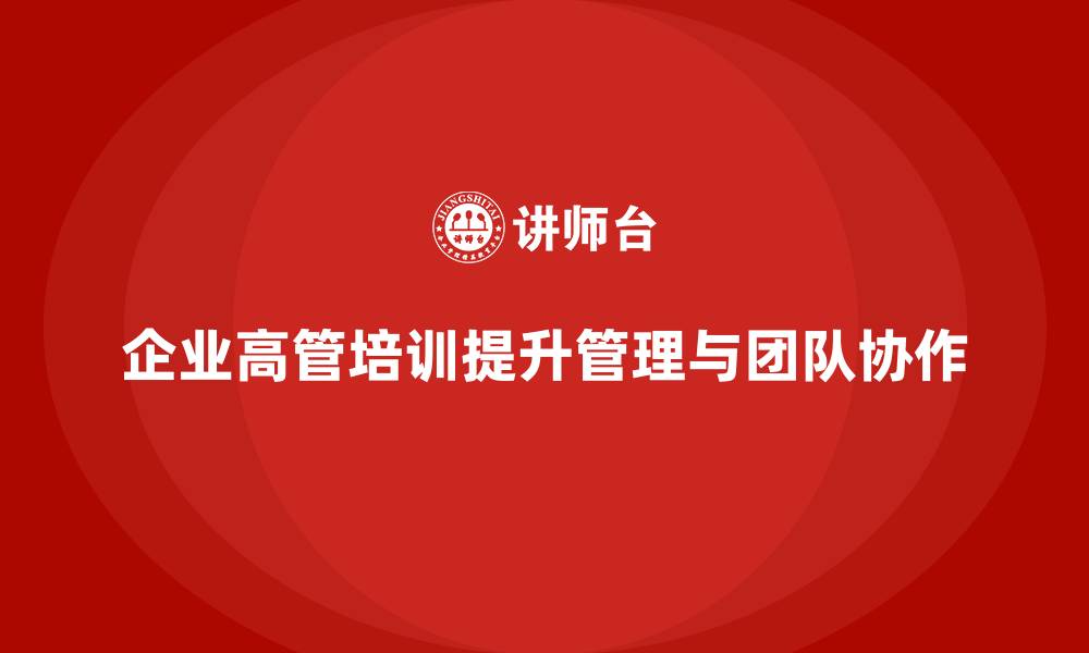 文章企业高管培训课程：帮助企业高层提升团队管理力的缩略图