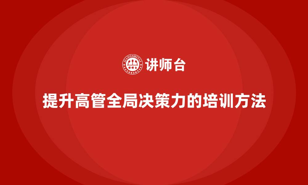 文章企业高管培训：如何提升领导的全局决策力的缩略图