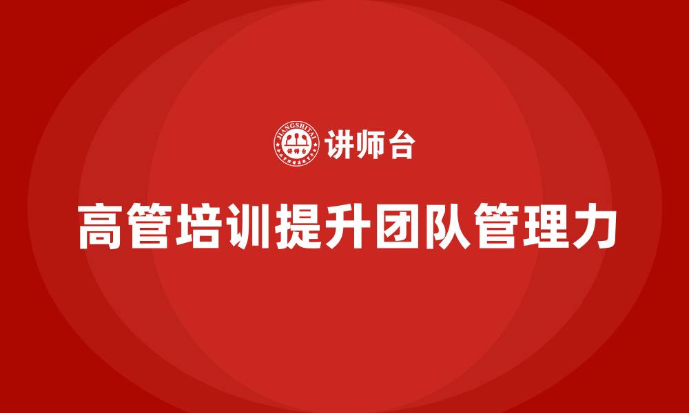 文章高管培训课程：如何帮助企业高层增强团队管理力的缩略图
