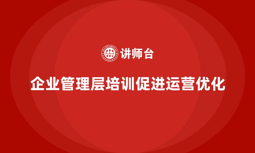 文章企业管理层培训如何带动公司整体运营优化？的缩略图