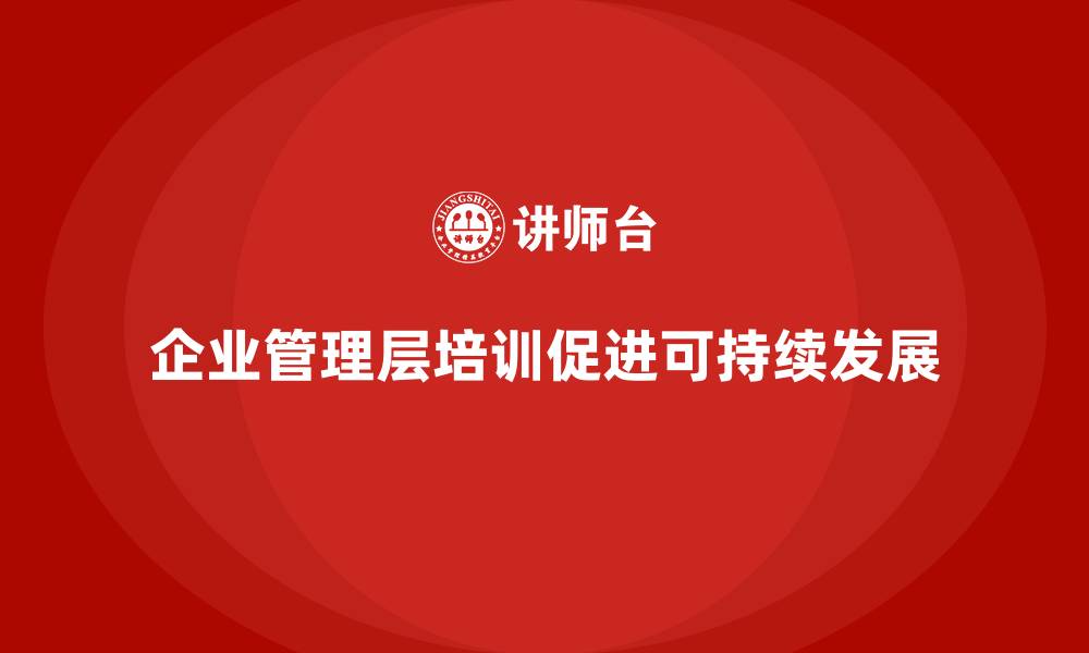 企业管理层培训促进可持续发展