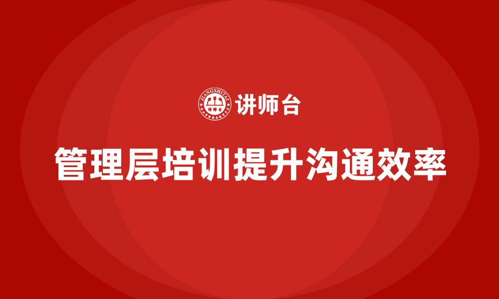 文章管理层培训如何帮助企业提升内外部沟通效率？的缩略图