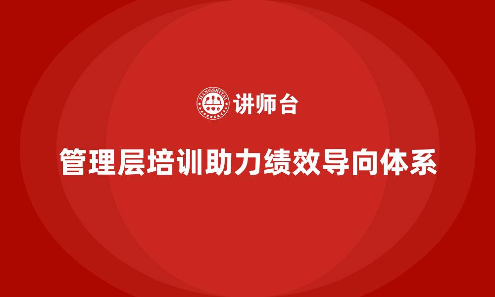 文章企业管理层培训如何帮助公司建立绩效导向的管理体系？的缩略图