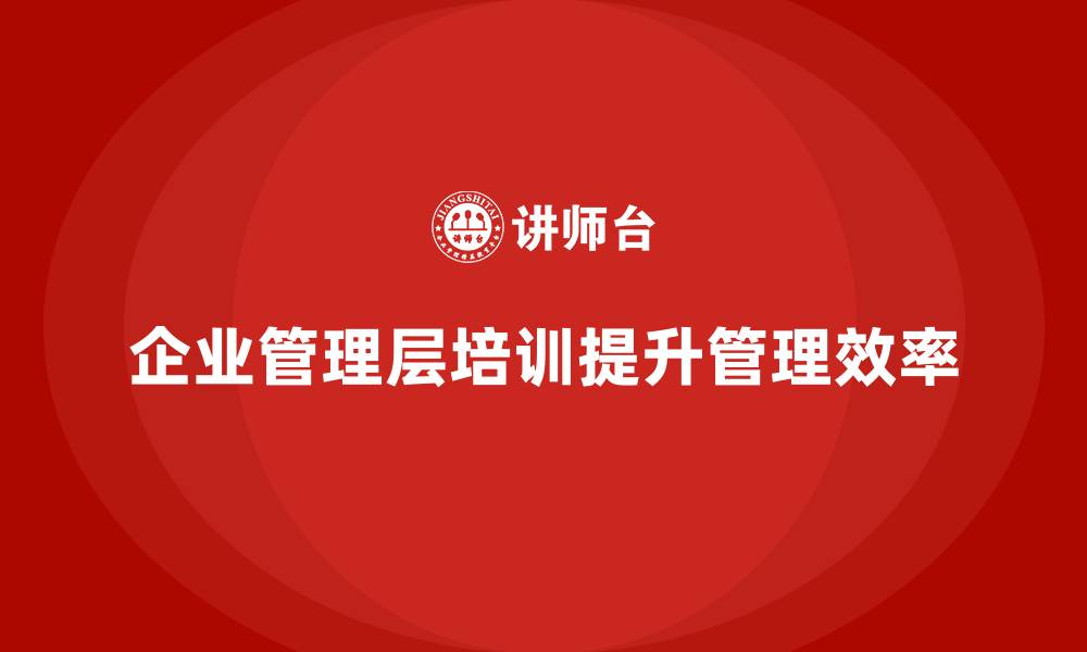 企业管理层培训提升管理效率