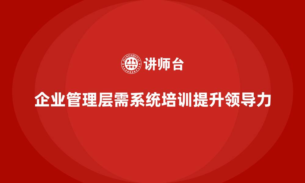 文章企业管理层培训：如何帮助管理层突破领导力瓶颈的缩略图