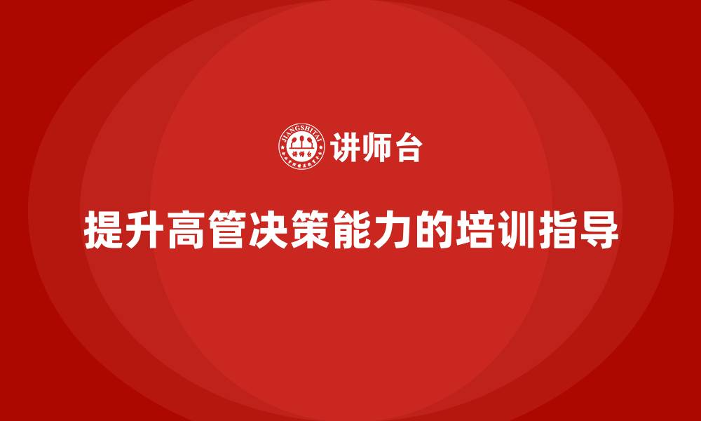 文章企业管理层培训：提高企业高管决策能力的实战指南的缩略图