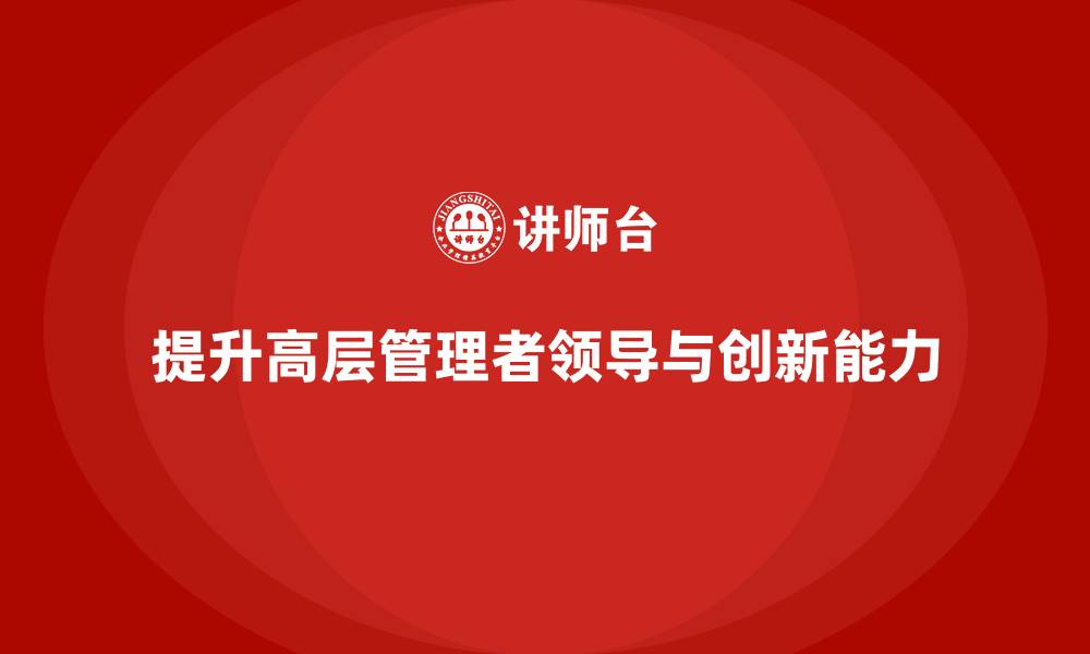 文章企业管理层培训：如何提升企业高层的领导与创新力的缩略图