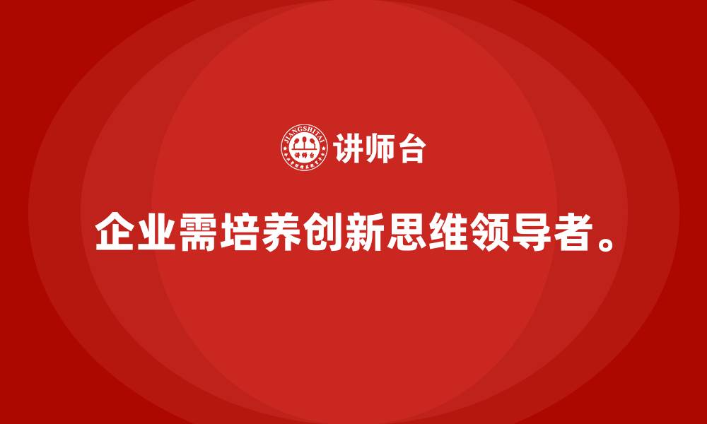 文章企业管理层培训：帮助企业培养具有创新思维的领导者的缩略图