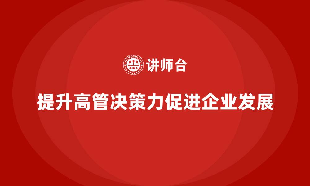 文章高管培训：如何提升高管领导决策力的缩略图