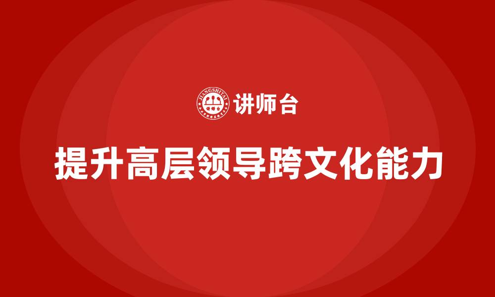 文章高管培训：如何提升高层领导的跨文化能力的缩略图