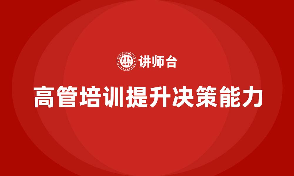 文章高管培训：如何提升高层领导的决策优化能力的缩略图