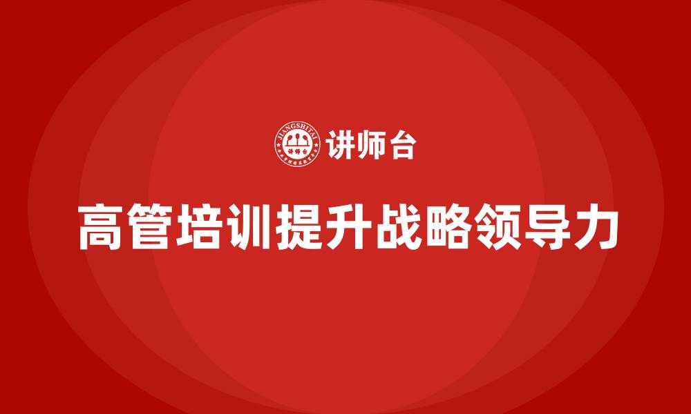 文章高管培训：如何帮助高层领导提升战略领导力的缩略图