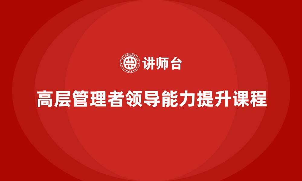 文章公司高层管理培训课程：从管理者到领导者的缩略图