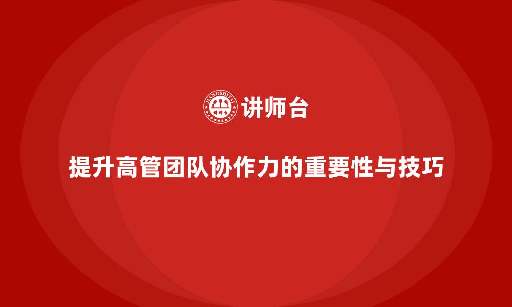 文章高层管理培训课程：提升高管团队协作力的技巧的缩略图
