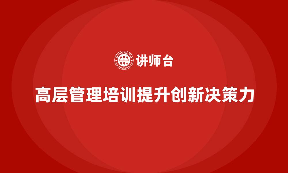 文章如何通过公司高层管理培训增强创新决策力的缩略图