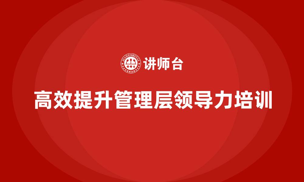 高效提升管理层领导力培训