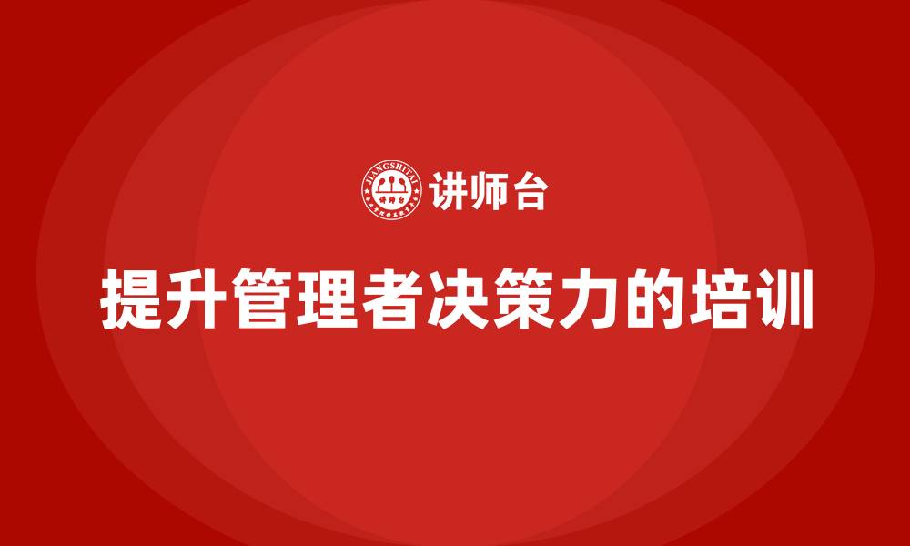 文章公司高层管理培训课程：如何帮助管理者提升决策力的缩略图