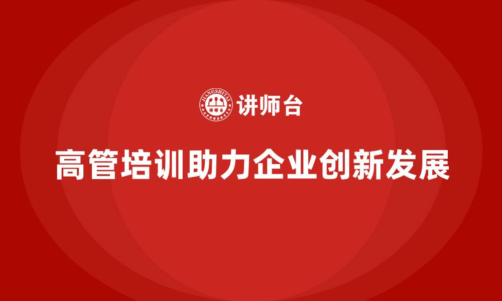 文章企业高管培训：帮助高层管理者实现创新突破的缩略图
