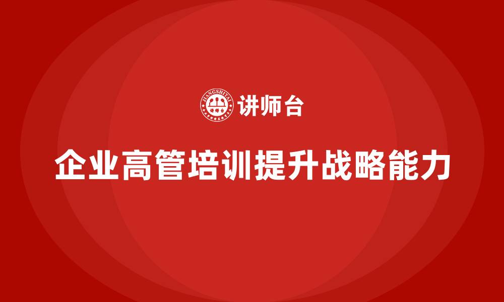 文章企业高管培训：如何通过培训提升战略管理与执行能力的缩略图