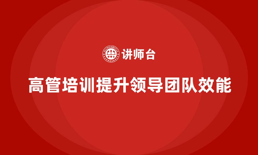 文章企业高管培训：打造高效领导团队的核心方法的缩略图