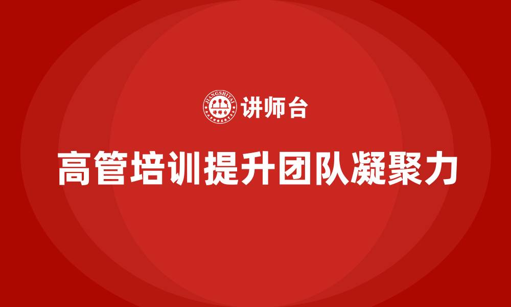 文章企业高管培训：提升高层领导团队的凝聚力的缩略图