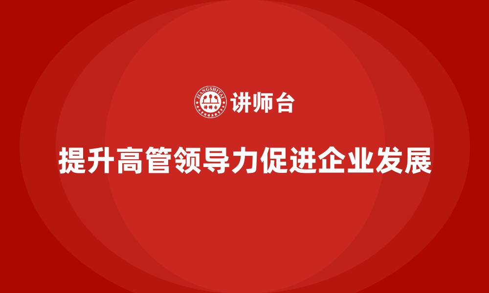 文章企业高管培训：如何通过培训提升领导力的缩略图