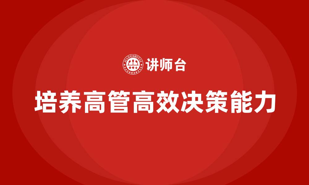 文章企业高管培训：培养高效决策型领导者的技巧的缩略图