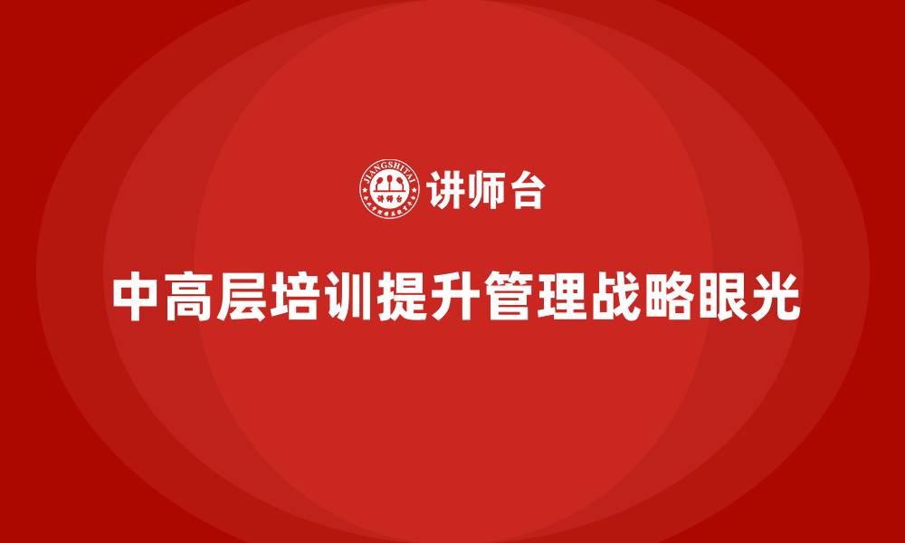 文章中高层培训：如何打造具战略眼光的管理团队的缩略图