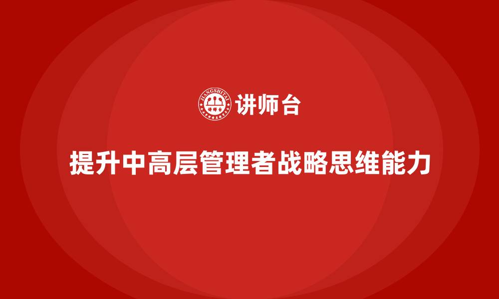 文章中高层培训：如何提升中高层的战略思维能力的缩略图
