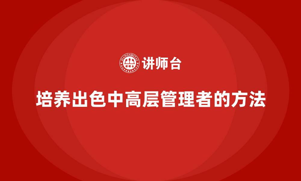 文章中高层培训：如何培养出色的中高层管理者的缩略图