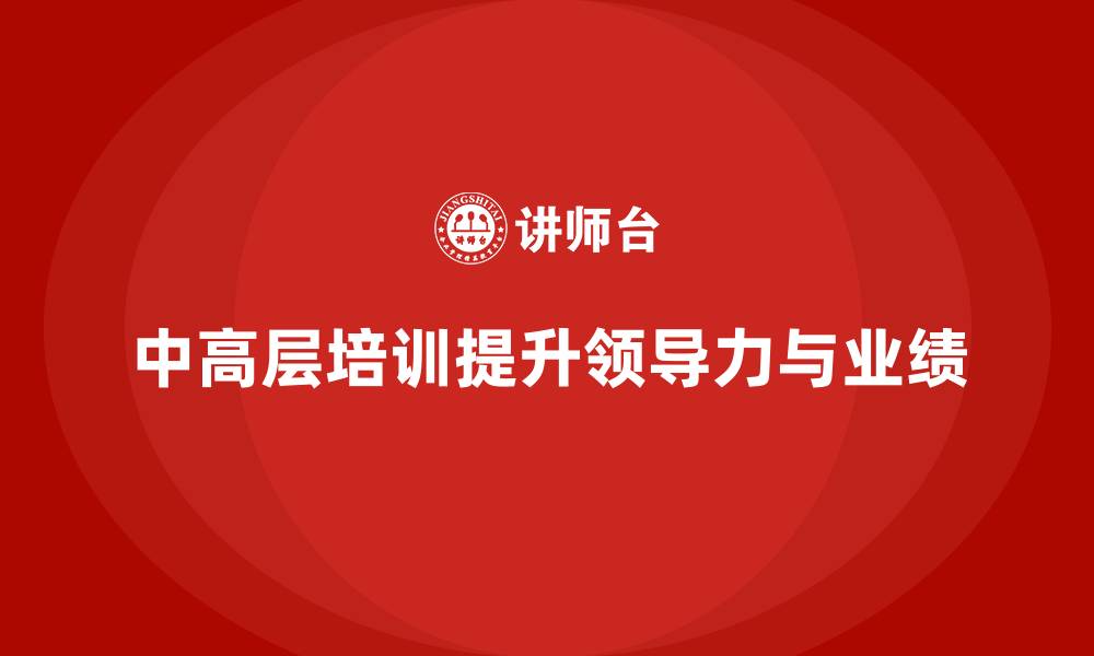 文章中高层培训：提升中高层的领导力，推动业绩增长的缩略图