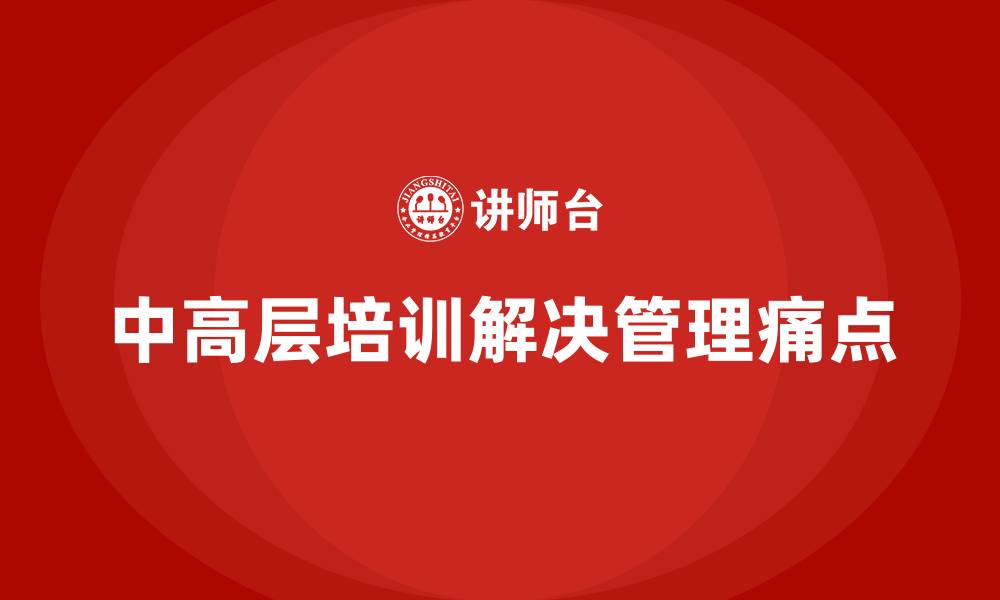 文章中高层培训：如何帮助中高层管理者解决管理痛点的缩略图