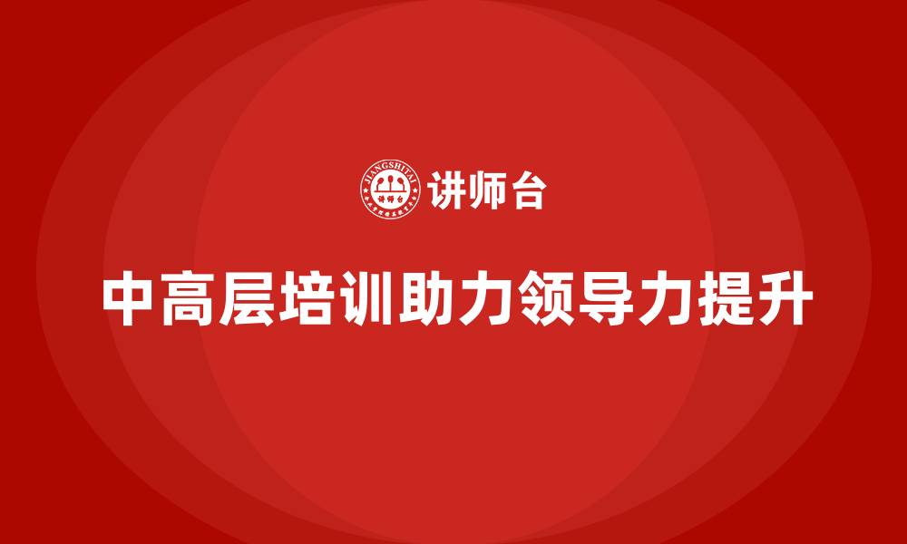 文章中高层培训：助力中高层管理者突破领导力瓶颈的缩略图
