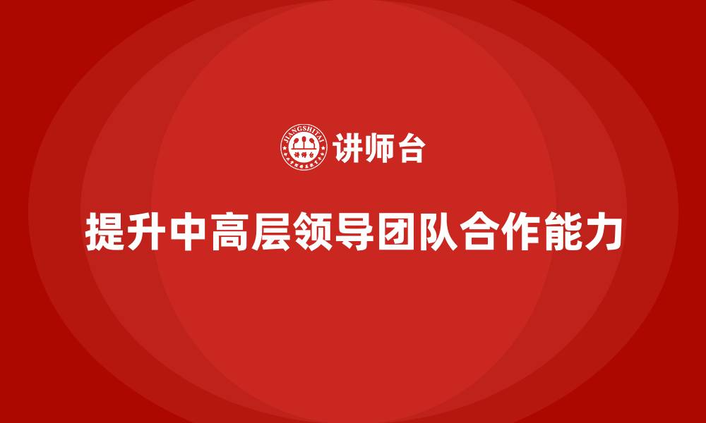 文章中高层培训：如何提升中高层领导的团队合作能力的缩略图