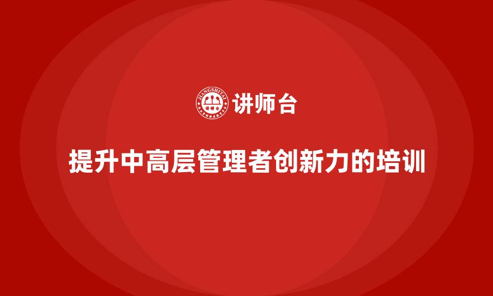 文章中高层培训：如何帮助中高层提升团队创新力的缩略图