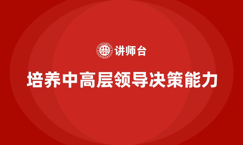 文章中高层培训：如何培养具有决策力的中高层领导的缩略图